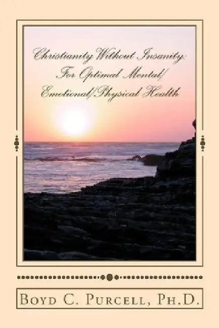 Christianity Without Insanity: For Optimal Mental/Emotional/Physical Health by Boyd C. Purcell Ph. D.