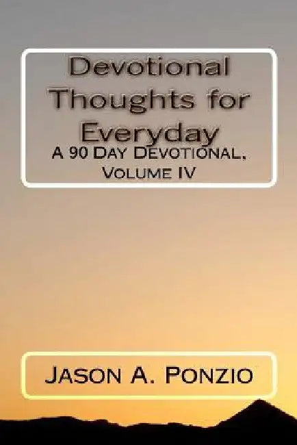 Devotional Thoughts for Everyday: A 90 Day Devotional, Volume IV by Jason A. Ponzio