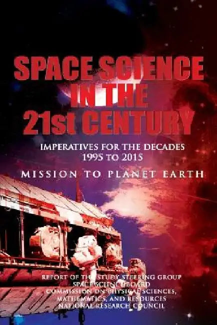 Space Science in the Twenty-First Century: Imperatives for the Decades 1995 to 2015: Mission to Planet Earth by Space Science Board