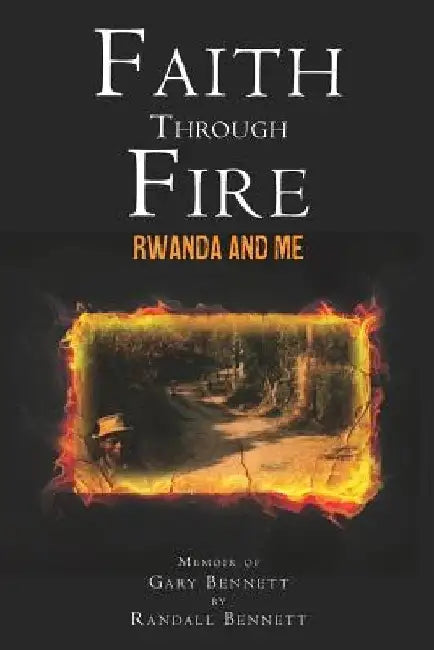 Faith Through Fire: Rwanda and Me by Randall E. Bennett