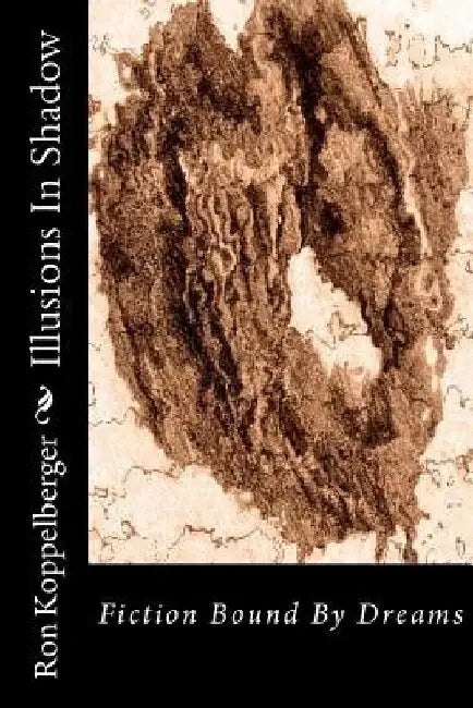 Illusions In Shadow: Fiction Bound By Dreams by Ron W. Koppelberger