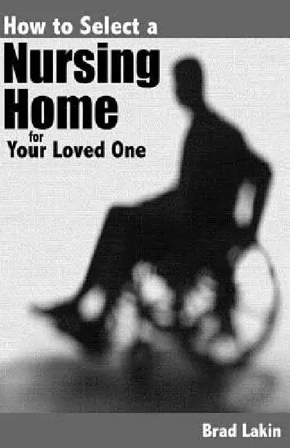 How To Select A Nursing Home For A Loved One by Brad Lakin