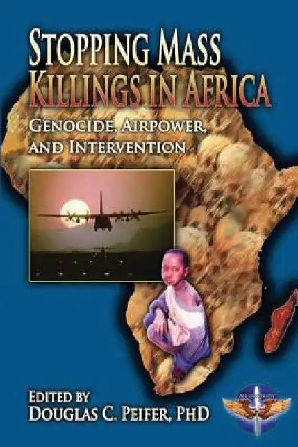 Stopping Mass Killings in Africa: Genocide, Airpower, and Intervention by Usaf Maj George Stanley