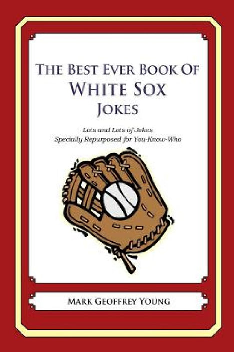 The Best Ever Book of White Sox Jokes: Lots and Lots of Jokes Specially Repurposed for You-Know-Who by Mark Geoffrey Young
