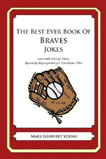 The Best Ever Book of Braves Jokes: Lots and Lots of Jokes Specially Repurposed for You-Know-Who by Mark Geoffrey Young