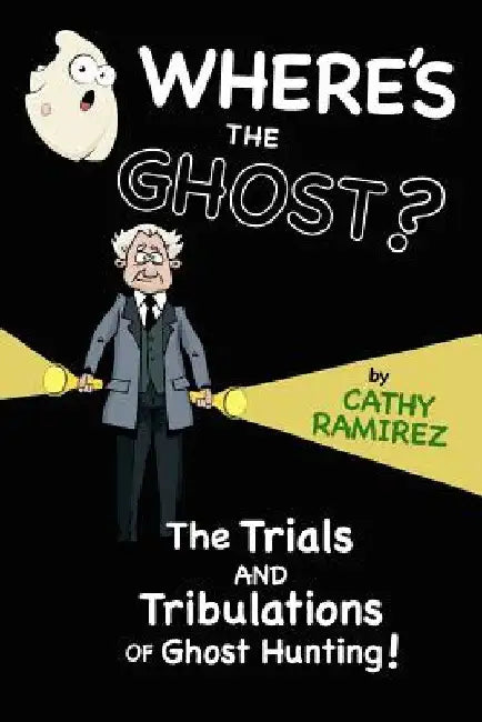 Where's The Ghost?: The Trials and Tribulations of Ghost Hunting! by Cathy Ramirez