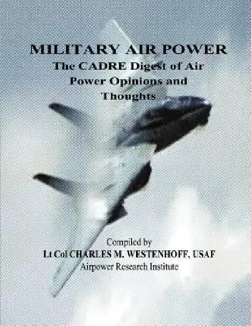 Military Air Power - The CADRE Digest of Air Power Opinions and Thoughts by Charles M. Westenhoff