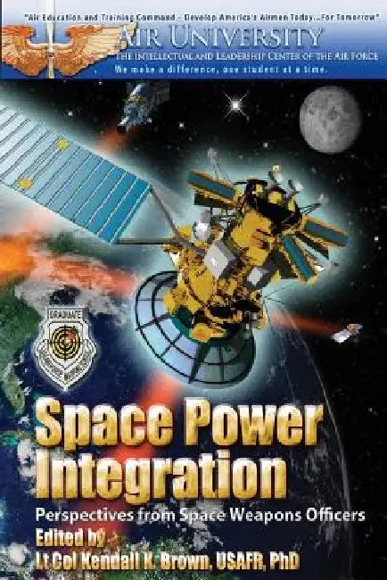 Space Power Integration - Perspectives From Space Weapons Officers by Kendall K. Brown Phd