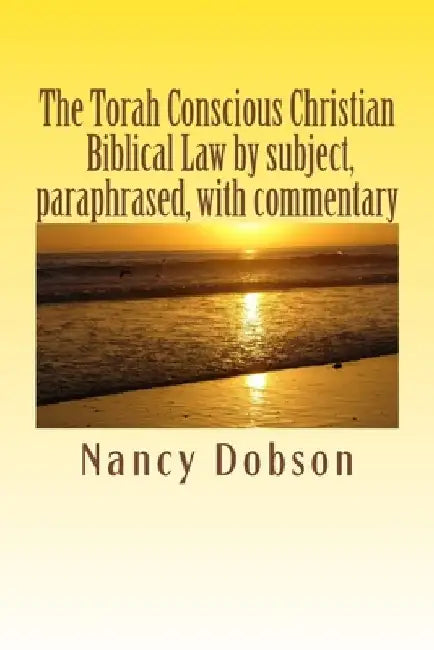 The Torah Conscious Christian, Biblical Law by subject, paraphrased, with commentary by Nancy Dobson
