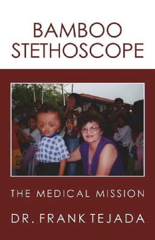 Bamboo Stethoscope.: The Medical Mission by M. D. Frank Tejada