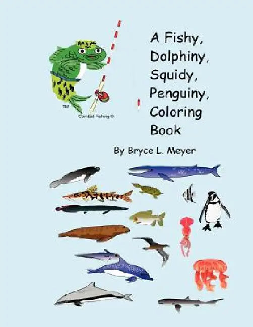 A Fishy, Dolphiny, Squidy, Penguiny, Coloring Book by Bryce L. Meyer