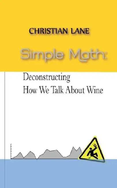Simple Math: Deconstructing How We Talk About Wine by Christian Lane