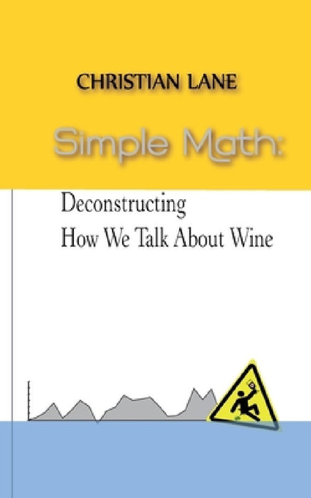 Simple Math: Deconstructing How We Talk About Wine by Christian Lane