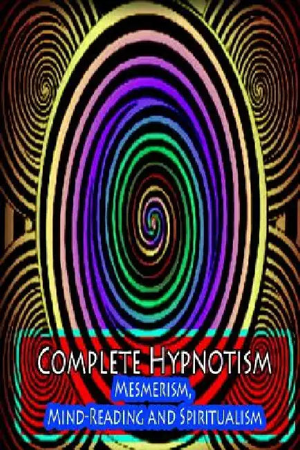 Complete Hypnotism: Mesmerism, Mind-Reading and Spiritualism by A. Alpheus