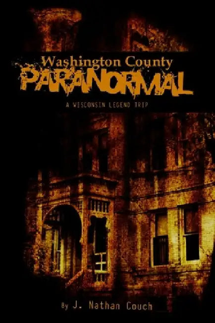 Washington County Paranormal: A Wisconsin Legend Trip by Charlie Hintz