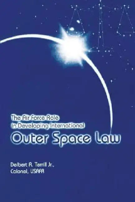 The Air Force Role in Developing International Outer Space Law by Jr. Colonel Usafr Delbert R. Terrill
