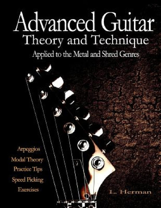 Advanced Guitar Theory and Technique Applied to the Metal and Shred Genres by L. Herman