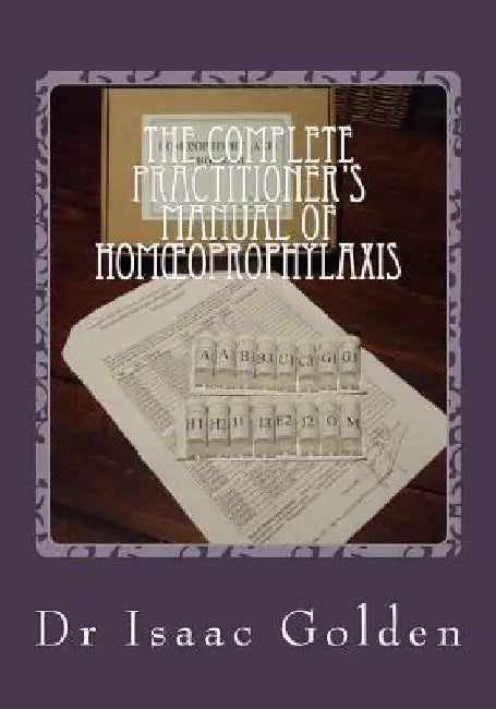 The Complete Practitioner's Manual of Homoeoprophylaxis: A Practical Handbook of Homeopathic Immunisation by Isaac Golden
