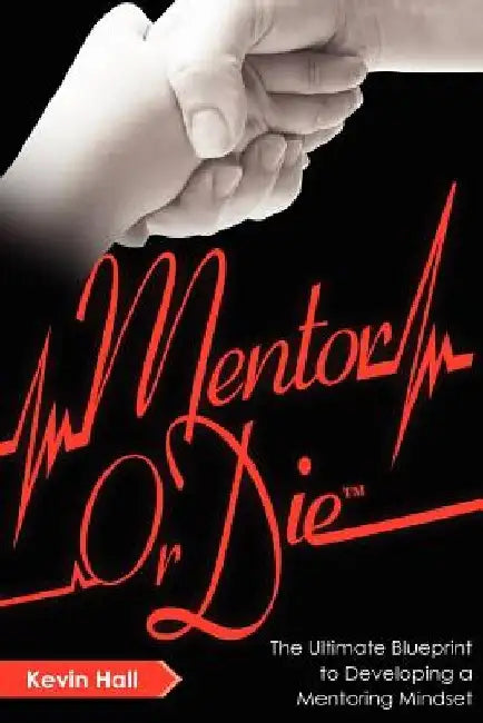 Mentor or Die: The Ultimate Blueprint to Developing a Mentoring Mindset by Kevin Hall
