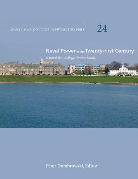 Naval Power in the Twenty-First Century: A Naval War College Review Reader: Naval War College Newport Papers 24 by Peter Dombrowski