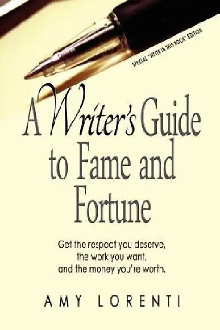 A Writer's Guide to Fame and Fortune: Get the respect you deserve, the work you want, and the money you're worth. by Amy Lorenti