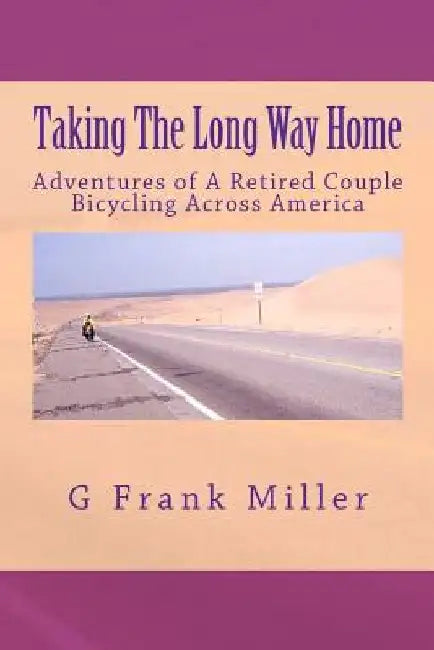 Taking The Long Way Home: Adventures of A Retired Couple Bicycling Across America by G. Frank Miller
