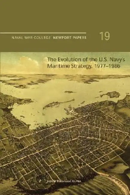 The Evolution of the U.S. Navy's Maritime Strategy, 1977-1986: Naval War College Newport Papers 19 by Naval War College Press