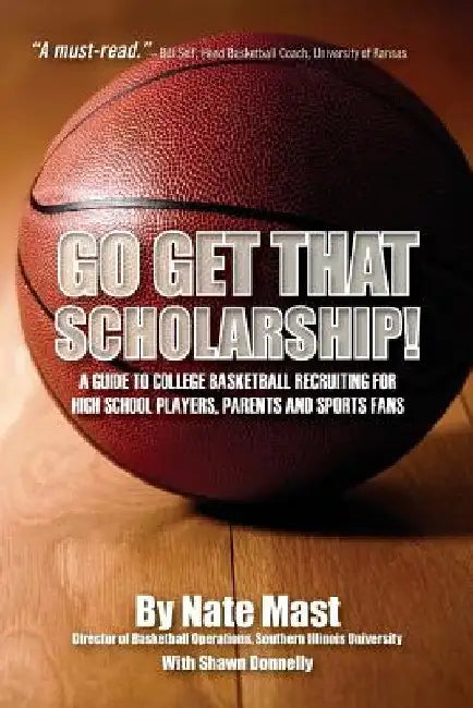Go Get That Scholarship!: A Guide to College Basketball Recruiting for High School Players, Parents and Sports Fans by Nate Mast