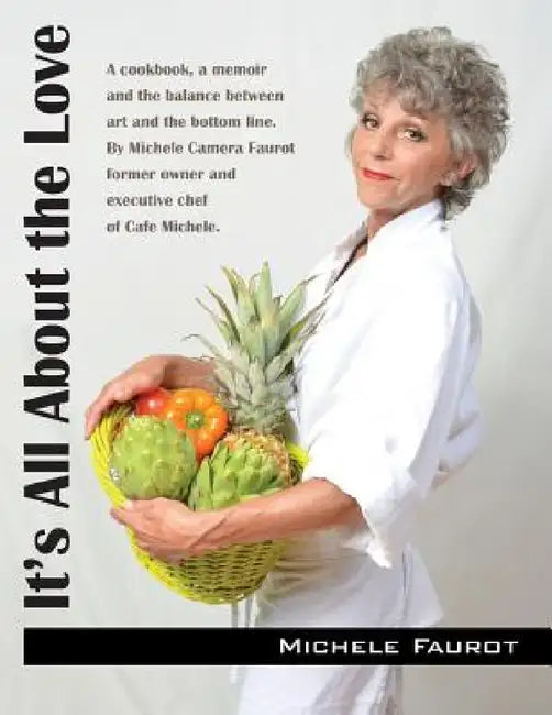 It's All About the Love: A cookbook, a memoir and the balance between art and the bottom line. By Michele Camera Faurot former owner and executive che by Michele Faurot