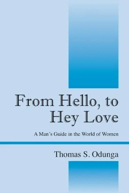 From Hello, To Hey Love: A Man's Guide in the World of Women by Thomas S. Odunga