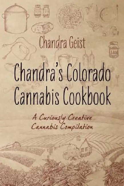 Chandra's Colorado Cannabis Cookbook: A Curiously Creative Cannabis Compliation by Chandra Geist
