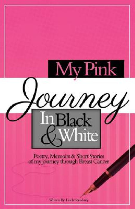 My Pink Journey in Black and White: A Summary of My Emotional Turmoil, After Being Diagnosed with Breast Cancer by Linda Stansbury
