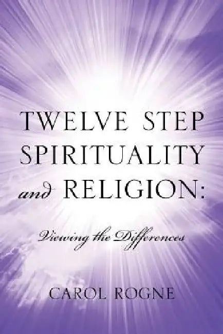 Twelve Step Spirituality and Religion: Viewing the Differences by Carol Rogne