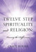 Twelve Step Spirituality and Religion: Viewing the Differences by Carol Rogne