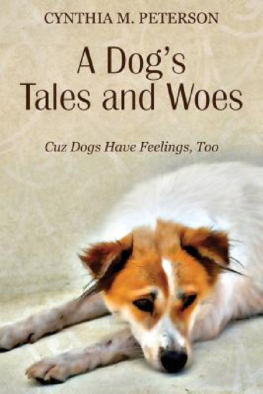A Dog's Tales and Woes: Cuz Dogs Have Feelings, Too by Cynthia M. Peterson