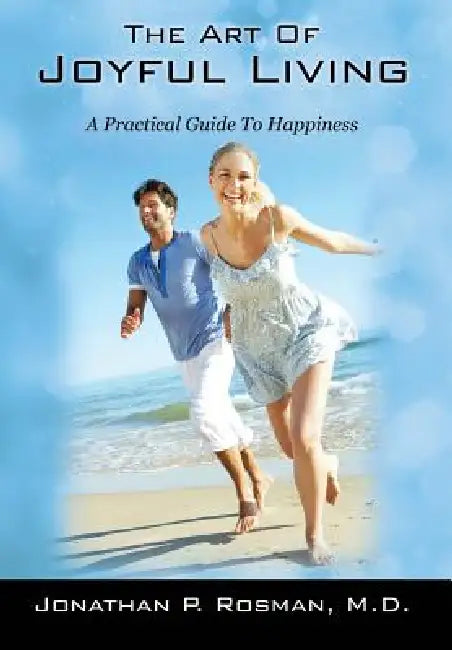The Art of Joyful Living: A Practical Guide to Happiness by Jonathan P. Rosman