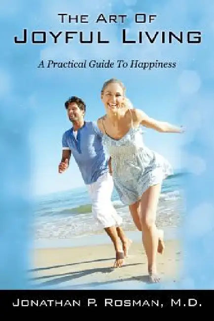 The Art of Joyful Living: A Practical Guide to Happiness by Jonathan P. Rosman