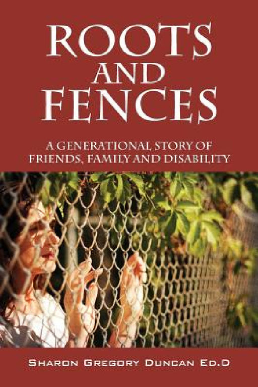 Roots and Fences: A Generational Story of Friends, Family and Disability by Sharon Gregory Duncan Edd