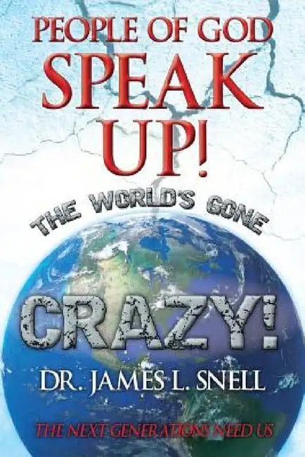 People of God Speak Up! the World's Gone Crazy! the Next Generations Need Us by James L. Snell