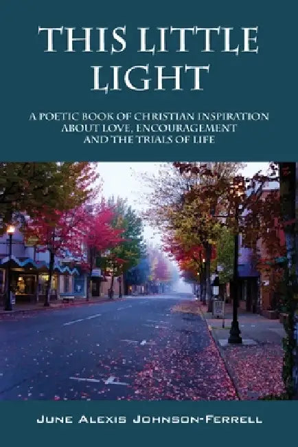 This Little Light: A Poetic Book of Christian Inspiration about Love, Encouragement and the Trials of Life by June Alexis Johnson Ferrell