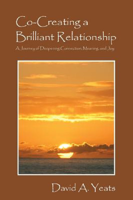 Co-Creating a Brilliant Relationship: A Journey of Deepening Connection, Meaning, and Joy by David a. Yeats
