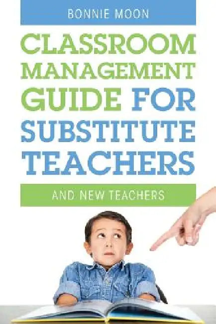 Classroom Management Guide for Substitute Teachers: And New Teachers by Bonnie Moon