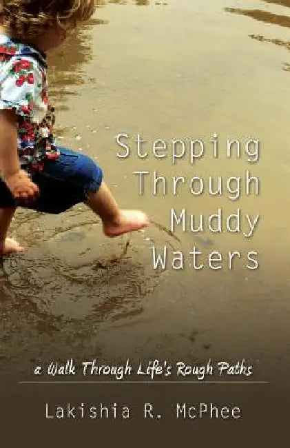 Stepping Through Muddy Waters: A Walk Through Life's Rough Paths by Lakishia R. McPhee
