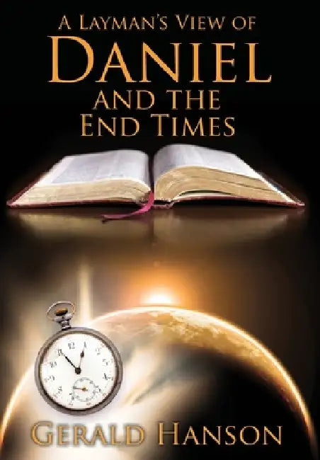 A Layman's View of Daniel and the End Times by Gerald Hanson