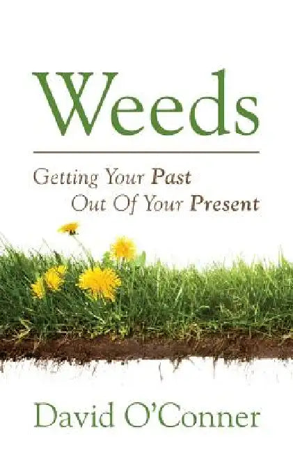 Weeds: Getting Your Past Out of Your Present by David Oconner