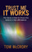 Trust Me It Works: The Future Is There for Those Who Believe in Their Affirmations by Tom McCrory
