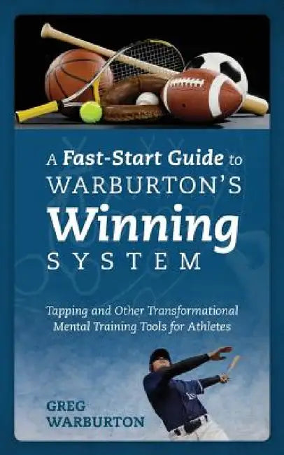 A Fast-Start Guide to Warburton's Winning System: Tapping and Other Transformational Mental Training Tools for Athletes by Greg Warburton