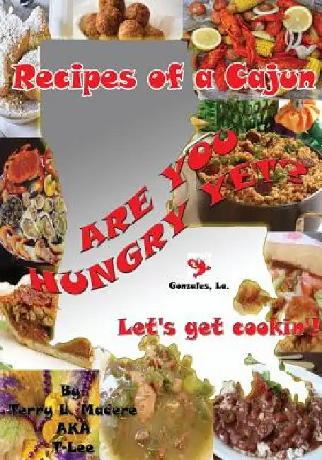 Recipes of a Cajun: Are You Hungry Yet? Let's Get Cookin'! by Terry Lee Madere