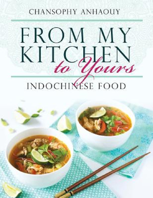 From My Kitchen to Yours: Indochinese Food by Chansophy Anhaouy