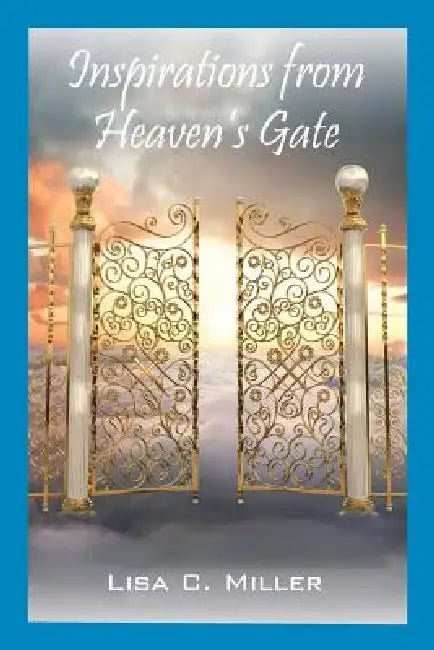 Inspirations from Heaven's Gate by Lisa C. Miller